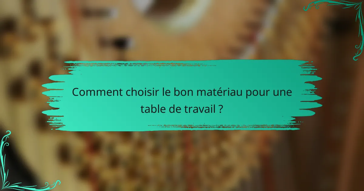 Comment choisir le bon matériau pour une table de travail ?