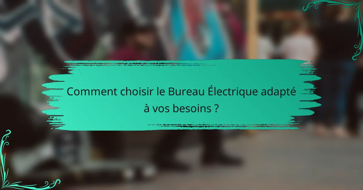 Comment choisir le Bureau Électrique adapté à vos besoins ?