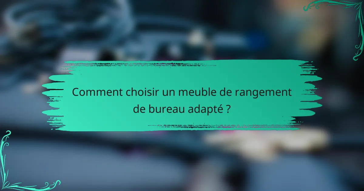 Comment choisir un meuble de rangement de bureau adapté ?