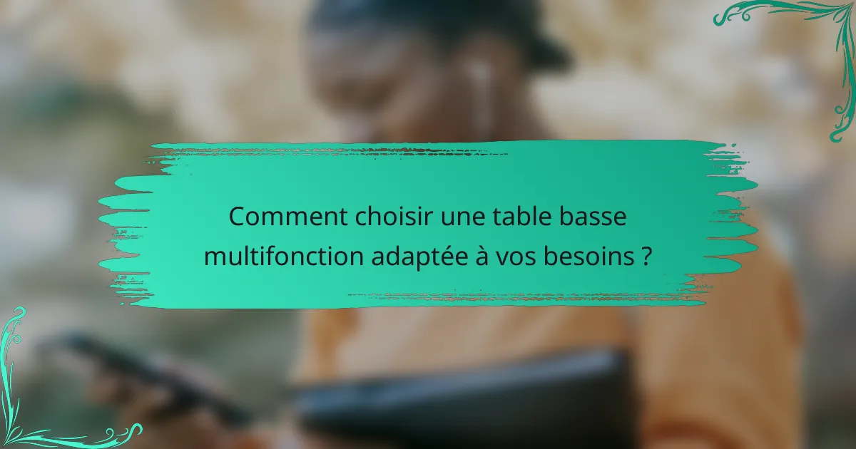 Comment choisir une table basse multifonction adaptée à vos besoins ?
