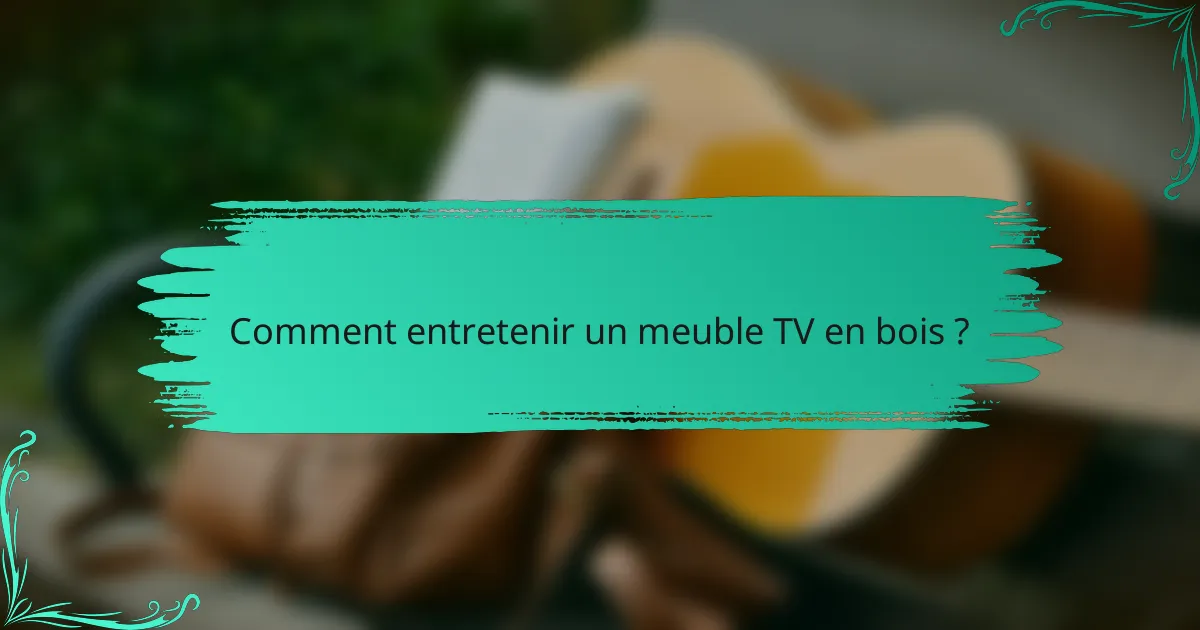 Comment entretenir un meuble TV en bois ?