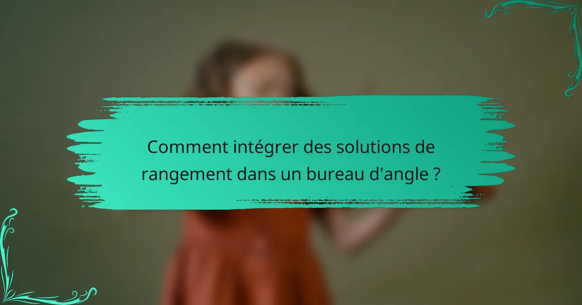 Comment intégrer des solutions de rangement dans un bureau d'angle ?