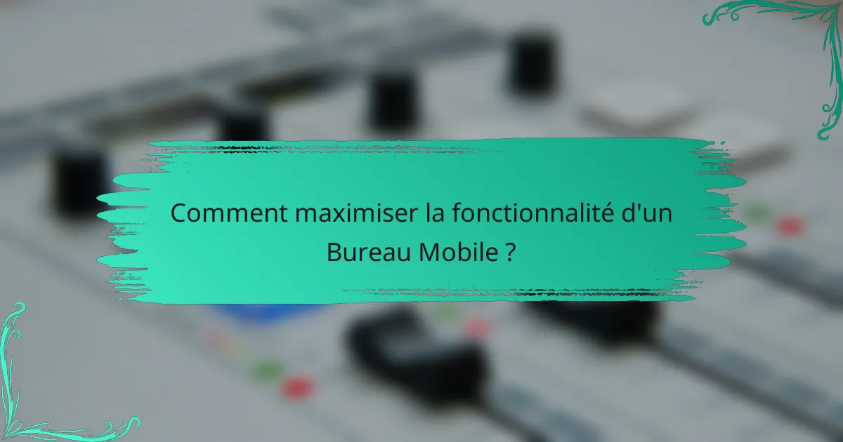 Comment maximiser la fonctionnalité d'un Bureau Mobile ?