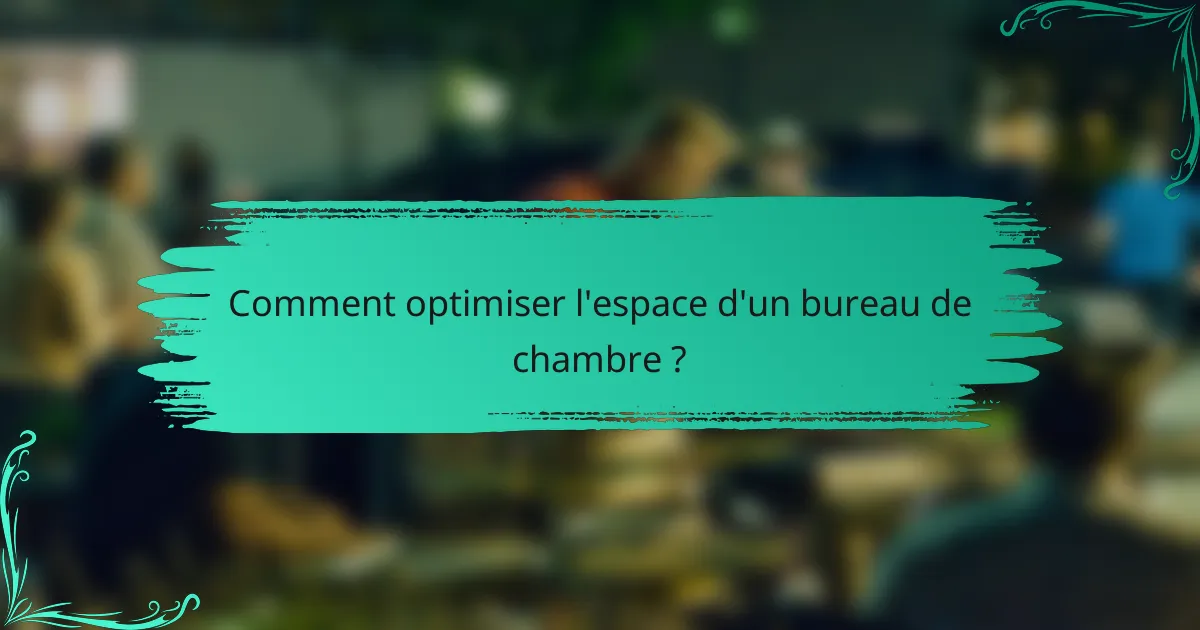 Comment optimiser l'espace d'un bureau de chambre ?