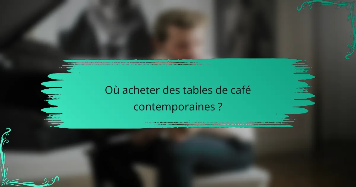 Où acheter des tables de café contemporaines ?