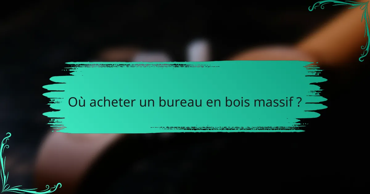 Où acheter un bureau en bois massif ?