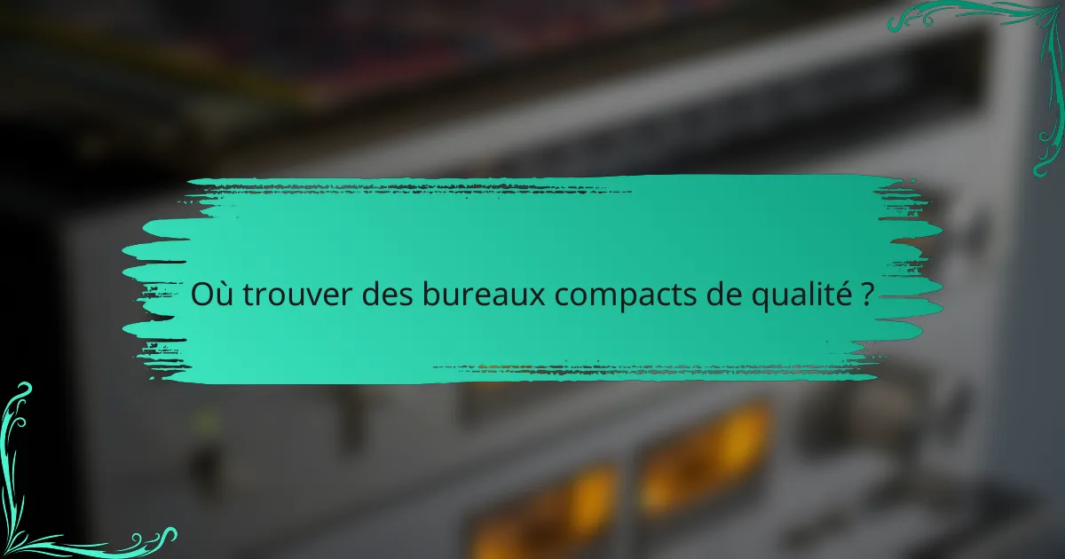 Où trouver des bureaux compacts de qualité ?