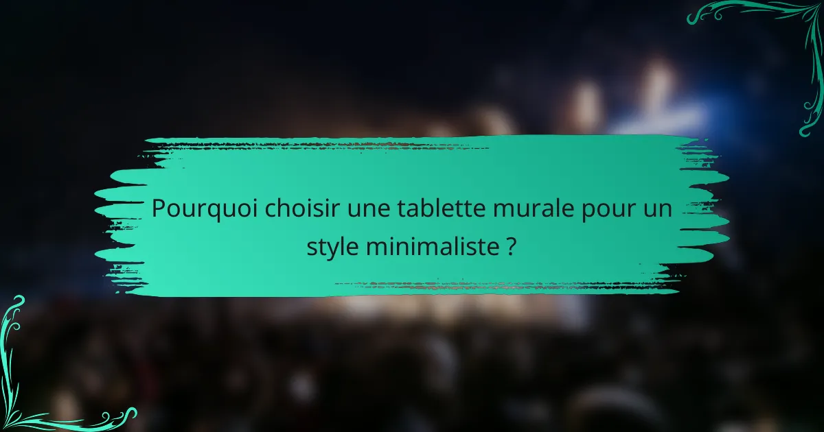 Pourquoi choisir une tablette murale pour un style minimaliste ?