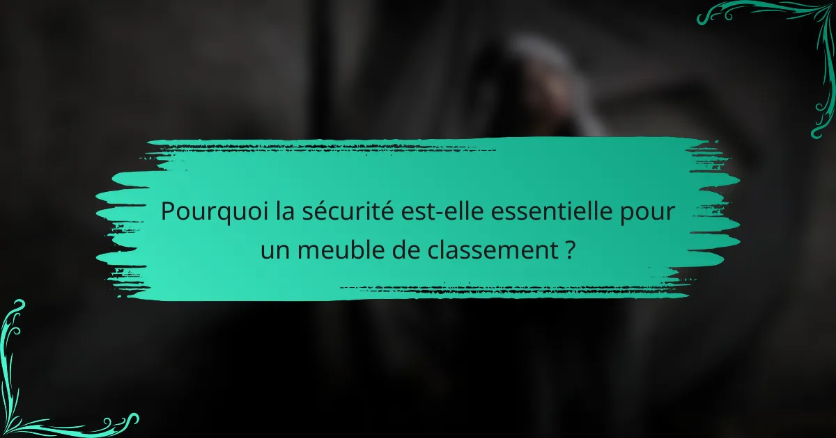 Pourquoi la sécurité est-elle essentielle pour un meuble de classement ?