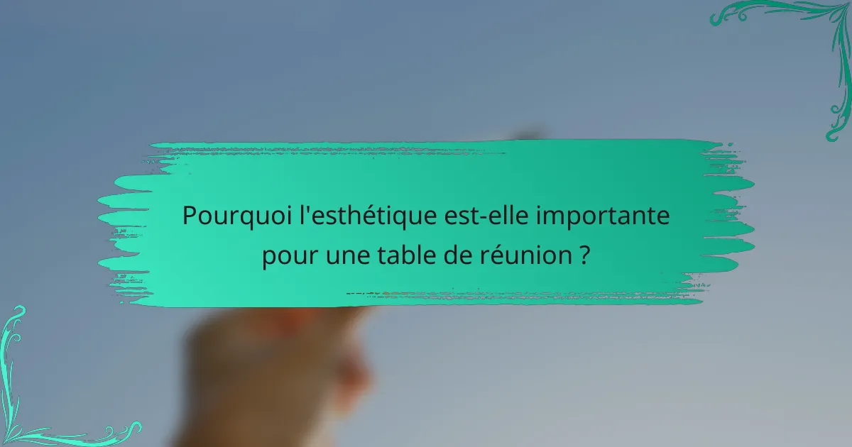 Pourquoi l'esthétique est-elle importante pour une table de réunion ?