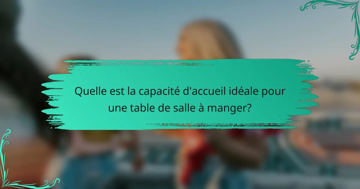 Quelle est la capacité d'accueil idéale pour une table de salle à manger?