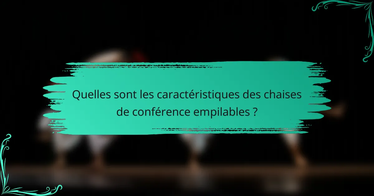 Quelles sont les caractéristiques des chaises de conférence empilables ?