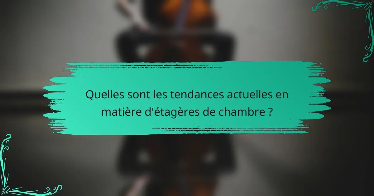 Quelles sont les tendances actuelles en matière d'étagères de chambre ?