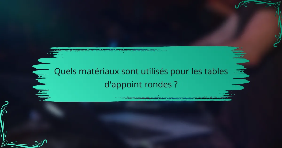 Quels matériaux sont utilisés pour les tables d'appoint rondes ?