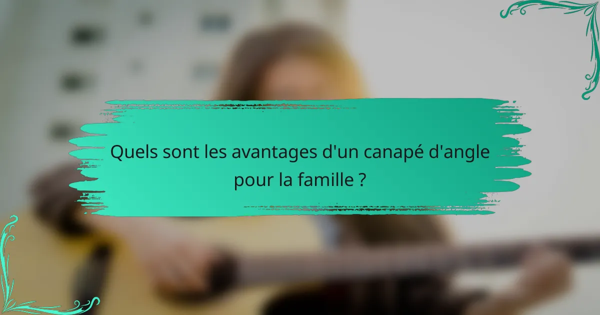 Quels sont les avantages d'un canapé d'angle pour la famille ?