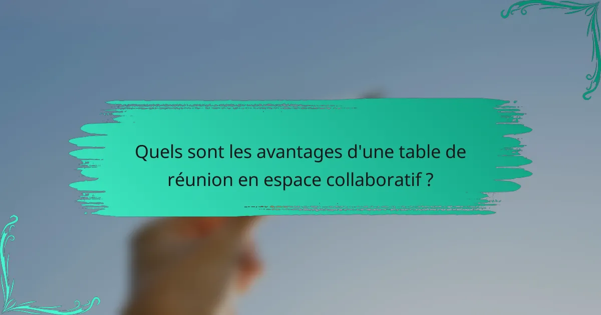 Quels sont les avantages d'une table de réunion en espace collaboratif ?