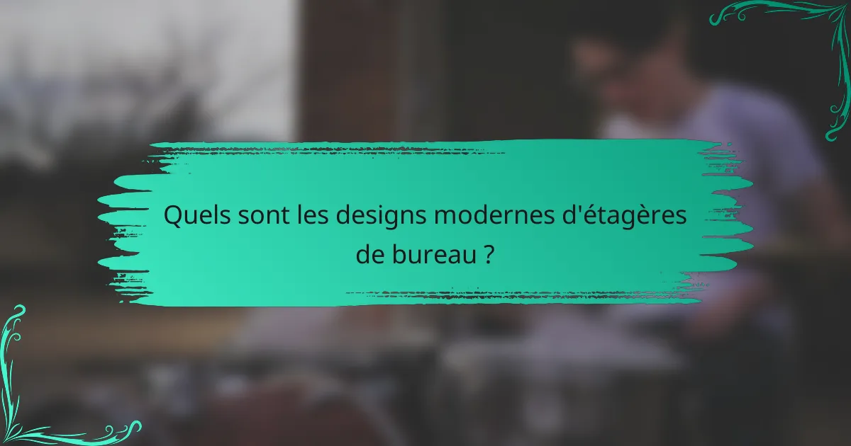 Quels sont les designs modernes d'étagères de bureau ?