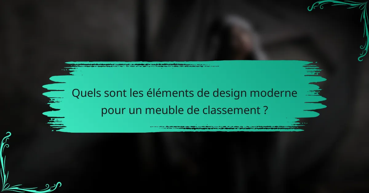 Quels sont les éléments de design moderne pour un meuble de classement ?