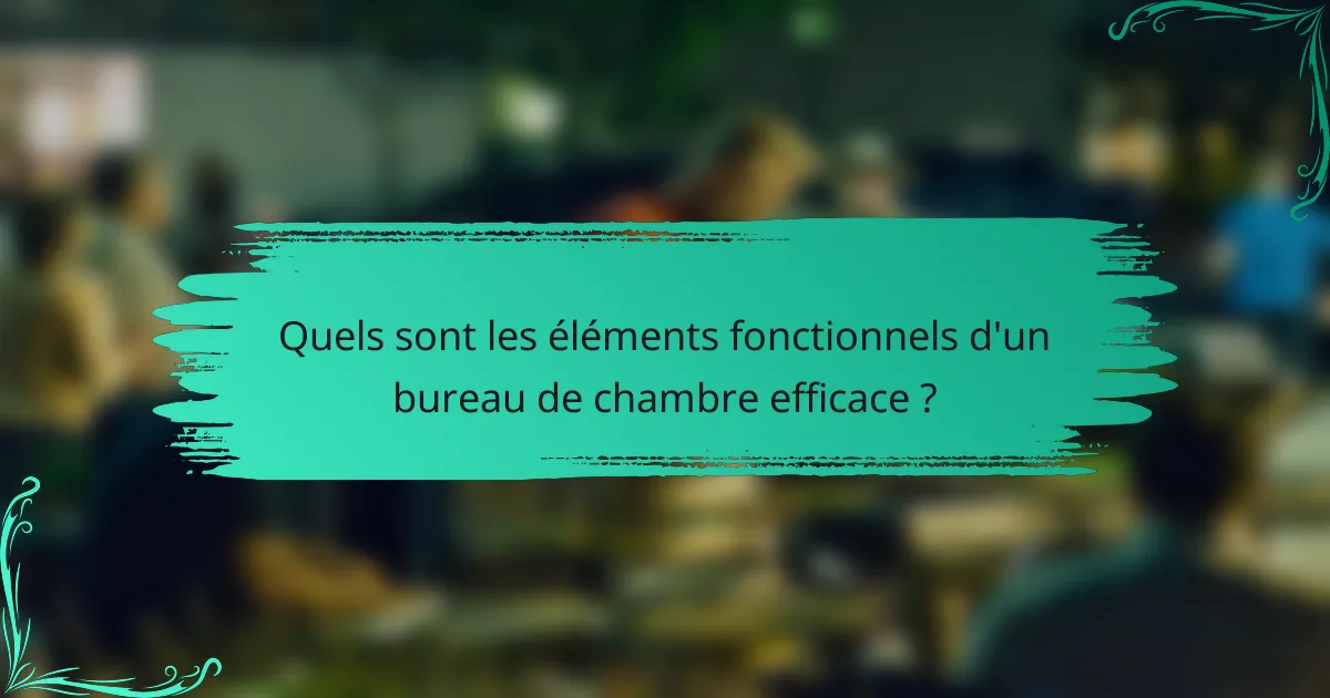 Quels sont les éléments fonctionnels d'un bureau de chambre efficace ?